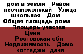 дом и земля › Район ­ песчанокопский › Улица ­ школьная › Дом ­ 6 › Общая площадь дома ­ 57 › Площадь участка ­ 1 900 › Цена ­ 400 000 - Ростовская обл. Недвижимость » Дома, коттеджи, дачи продажа   